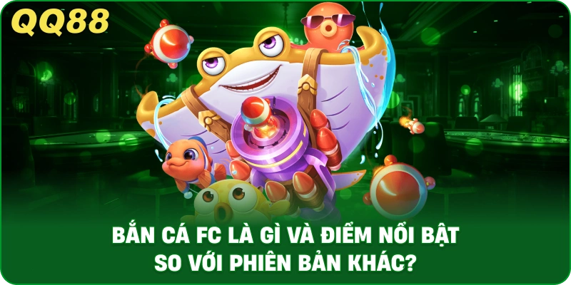 ban-ca-fc-la-gi-va-diem-noi-bat-so-voi-phien-ban-khac