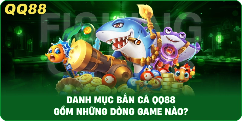 danh-muc-ban-ca-qq88-gom-nhung-dong-game-nao